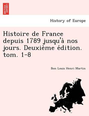 Book cover for Histoire de France Depuis 1789 Jusqu'a Nos Jours. Deuxie Me E Dition. Tom. 1-8