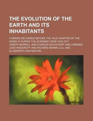 Book cover for The Evolution of the Earth and Its Inhabitants; A Series Delivered Before the Yale Chapter of the SIGMA XI During the Academic Year 1916-1917