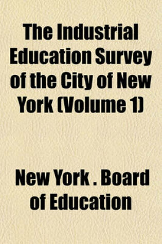 Cover of The Industrial Education Survey of the City of New York (Volume 1)