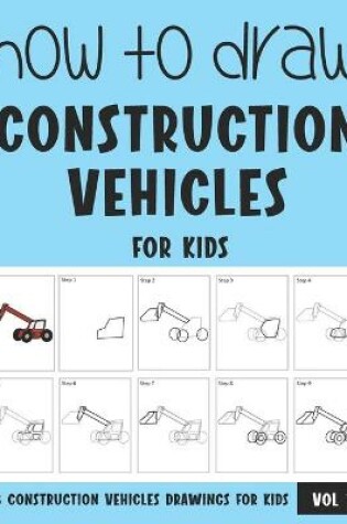 Cover of How to Draw Construction Vehicles for Kids - Vol 1