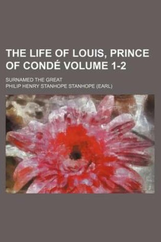 Cover of The Life of Louis, Prince of Conde; Surnamed the Great Volume 1-2