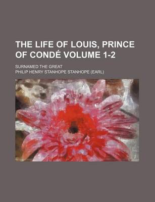 Book cover for The Life of Louis, Prince of Conde; Surnamed the Great Volume 1-2