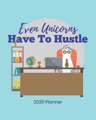 Book cover for 2020 Planner Even Unicorns Have To Hustle