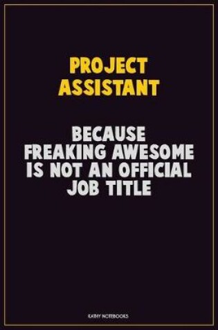 Cover of Project Assistant, Because Freaking Awesome Is Not An Official Job Title