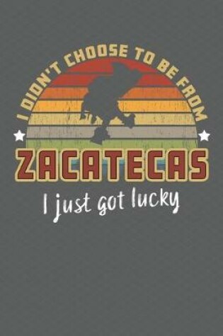 Cover of I Didn't Choose to Be From Zacatecas I Just Got Lucky