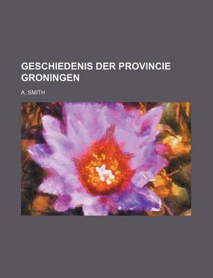 Book cover for Geschiedenis Der Provincie Groningen