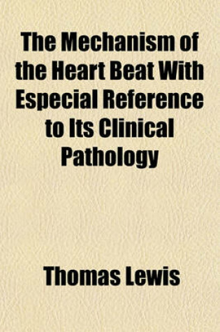 Cover of The Mechanism of the Heart Beat with Especial Reference to Its Clinical Pathology