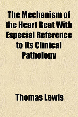 Book cover for The Mechanism of the Heart Beat with Especial Reference to Its Clinical Pathology