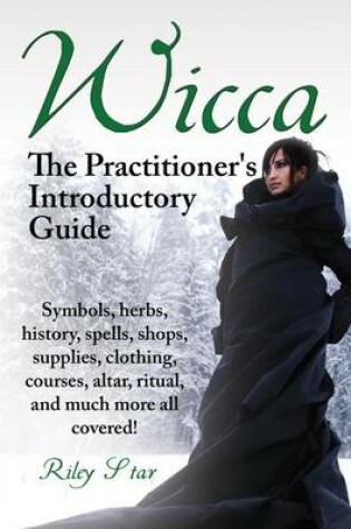 Cover of Wicca. Symbols, Herbs, History, Spells, Shops, Supplies, Clothing, Courses, Altar, Ritual, and Much More All Covered! the Practitioner's Introductory Guide