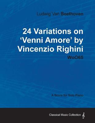 Book cover for Ludwig Van Beethoven - 24 Variations on 'Venni Amore' by Vincenzio Righini - WoO65 - A Score for Solo Piano