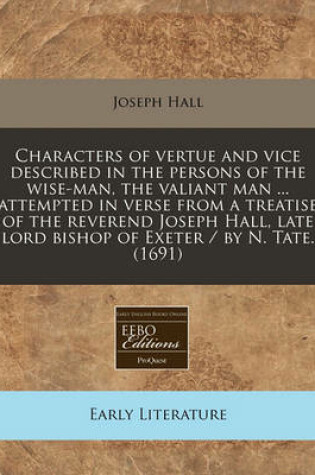 Cover of Characters of Vertue and Vice Described in the Persons of the Wise-Man, the Valiant Man ... Attempted in Verse from a Treatise of the Reverend Joseph Hall, Late Lord Bishop of Exeter / By N. Tate. (1691)