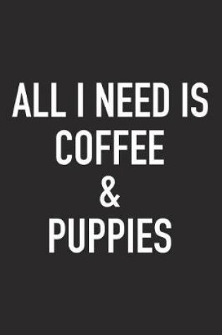 Cover of All I Need Is Coffee and Puppies