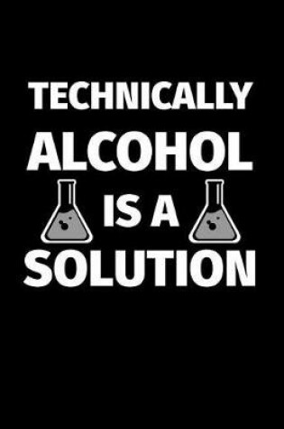 Cover of Technically Alcohol Is A Solution