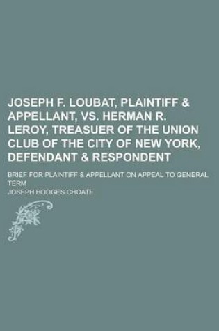 Cover of Joseph F. Loubat, Plaintiff & Appellant, vs. Herman R. Leroy, Treasuer of the Union Club of the City of New York, Defendant & Respondent; Brief for Plaintiff & Appellant on Appeal to General Term
