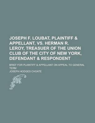 Book cover for Joseph F. Loubat, Plaintiff & Appellant, vs. Herman R. Leroy, Treasuer of the Union Club of the City of New York, Defendant & Respondent; Brief for Plaintiff & Appellant on Appeal to General Term