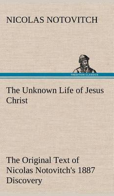 Book cover for The Unknown Life of Jesus Christ The Original Text of Nicolas Notovitch's 1887 Discovery