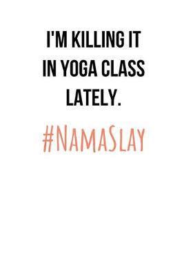 Book cover for I'm Killing It In Yoga Class Lately. #NamaSlay