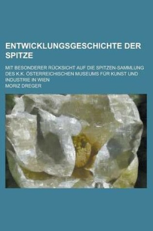 Cover of Entwicklungsgeschichte Der Spitze; Mit Besonderer Rucksicht Auf Die Spitzen-Sammlung Des K.K. Osterreichischen Museums Fur Kunst Und Industrie in Wien