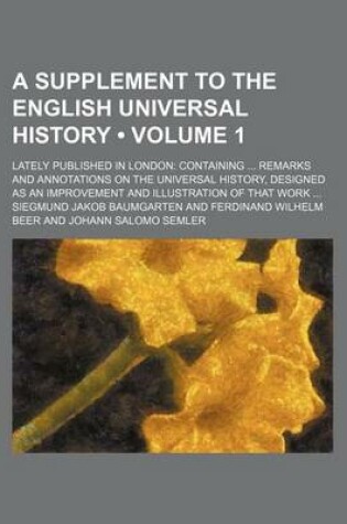 Cover of A Supplement to the English Universal History (Volume 1); Lately Published in London Containing Remarks and Annotations on the Universal History, Designed as an Improvement and Illustration of That Work