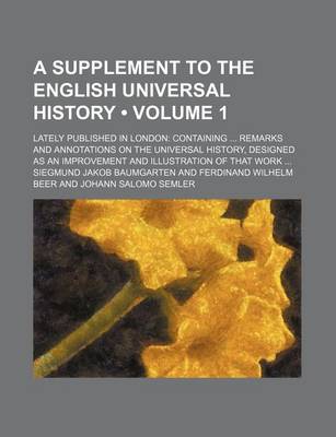 Book cover for A Supplement to the English Universal History (Volume 1); Lately Published in London Containing Remarks and Annotations on the Universal History, Designed as an Improvement and Illustration of That Work