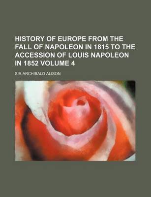 Book cover for History of Europe from the Fall of Napoleon in 1815 to the Accession of Louis Napoleon in 1852 Volume 4