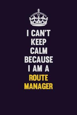 Book cover for I Can't Keep Calm Because I Am A Route Manager