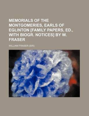 Book cover for Memorials of the Montgomeries, Earls of Eglinton [Family Papers, Ed., with Biogr. Notices] by W. Fraser