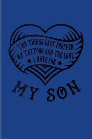 Cover of Two Things Last Forever My Tattoos And The Love I Have For My Son