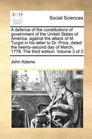 Cover of A Defence of the Constitutions of Government of the United States of America, Against the Attack of M. Turgot in His Letter to Dr. Price, Dated the Twenty-Second Day of March, 1778. the Third Edition. Volume 3 of 3