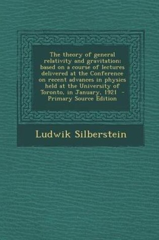 Cover of The Theory of General Relativity and Gravitation; Based on a Course of Lectures Delivered at the Conference on Recent Advances in Physics Held at the University of Toronto, in January, 1921 - Primary Source Edition