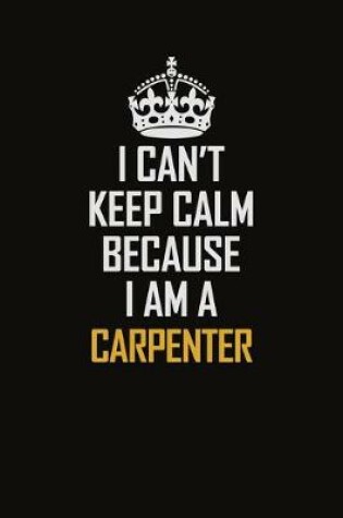 Cover of I Can't Keep Calm Because I Am A Carpenter