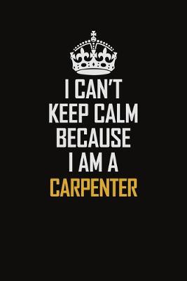 Book cover for I Can't Keep Calm Because I Am A Carpenter