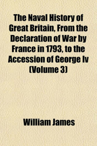 Cover of The Naval History of Great Britain, from the Declaration of War by France in 1793, to the Accession of George IV (Volume 3)