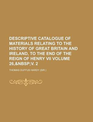 Book cover for Descriptive Catalogue of Materials Relating to the History of Great Britain and Ireland, to the End of the Reign of Henry VII Volume 26,