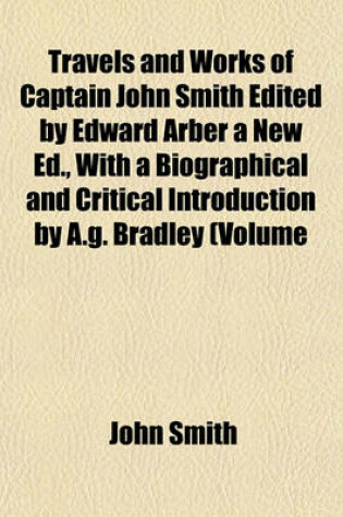 Cover of Travels and Works of Captain John Smith Edited by Edward Arber a New Ed., with a Biographical and Critical Introduction by A.G. Bradley (Volume