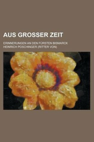 Cover of Aus Grosser Zeit; Erinnerungen an Den Fursten Bismarck