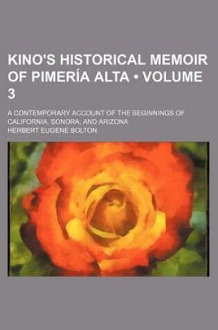 Cover of Kino's Historical Memoir of Pimeria Alta (Volume 3); A Contemporary Account of the Beginnings of California, Sonora, and Arizona