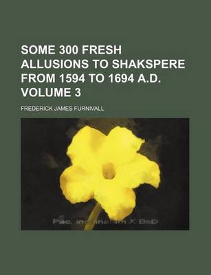 Book cover for Some 300 Fresh Allusions to Shakspere from 1594 to 1694 A.D. Volume 3