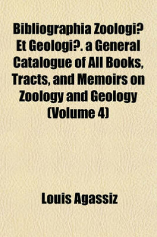 Cover of Bibliographia Zoologiae Et Geologiae. a General Catalogue of All Books, Tracts, and Memoirs on Zoology and Geology (Volume 4)