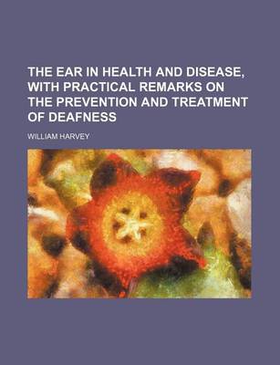 Book cover for The Ear in Health and Disease, with Practical Remarks on the Prevention and Treatment of Deafness