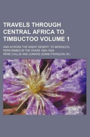 Cover of Travels Through Central Africa to Timbuctoo; And Across the Great Desert, to Morocco, Performed in the Years 1824-1828 Volume 1