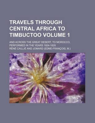 Book cover for Travels Through Central Africa to Timbuctoo; And Across the Great Desert, to Morocco, Performed in the Years 1824-1828 Volume 1