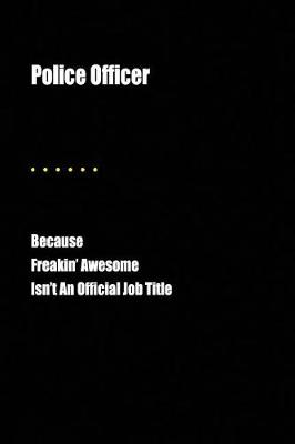 Book cover for Police Officer Because Freakin' Awesome Isn't an Official Job Title