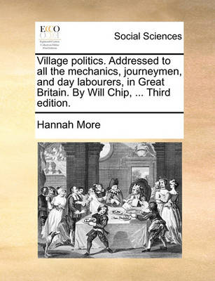 Book cover for Village Politics. Addressed to All the Mechanics, Journeymen, and Day Labourers, in Great Britain. by Will Chip, ... Third Edition.