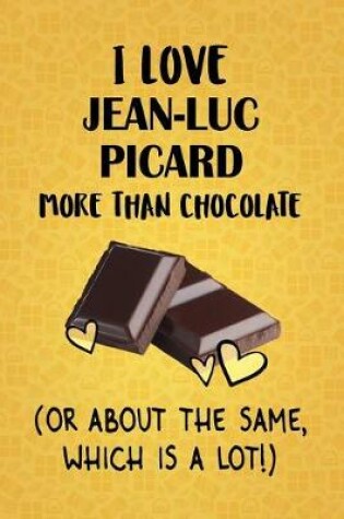 Cover of I Love Jean-Luc Picard More Than Chocolate (Or About The Same, Which Is A Lot!)b