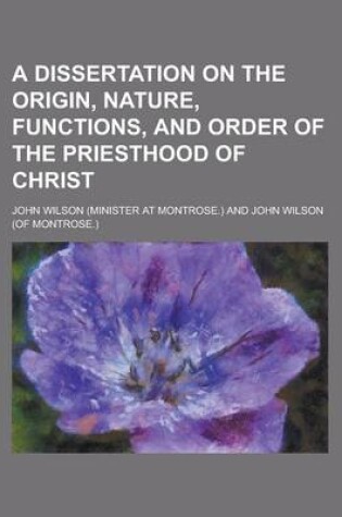 Cover of A Dissertation on the Origin, Nature, Functions, and Order of the Priesthood of Christ