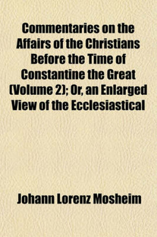 Cover of Commentaries on the Affairs of the Christians Before the Time of Constantine the Great (Volume 2); Or, an Enlarged View of the Ecclesiastical