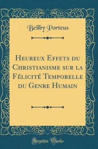 Cover of Heureux Effets Du Christianisme Sur La Felicite Temporelle Du Genre Humain (Classic Reprint)