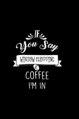 Cover of If You Say Window Shopping and Coffee I'm In