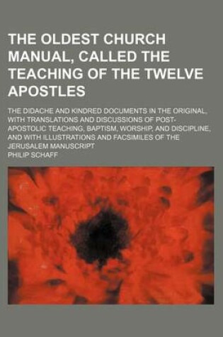 Cover of The Oldest Church Manual, Called the Teaching of the Twelve Apostles; The Didache and Kindred Documents in the Original, with Translations and Discussions of Post-Apostolic Teaching, Baptism, Worship, and Discipline, and with